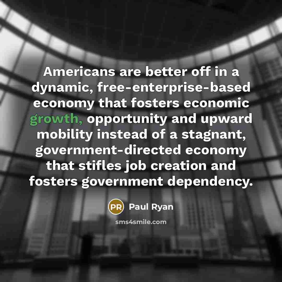 “Americans are better off in a dynamic, free-enterprise-based economy that fosters economic growth, opportunity and upward mobility instead of a stagnant, government-directed economy that stifles job creation and fosters government dependency.” quote by Paul Ryan
