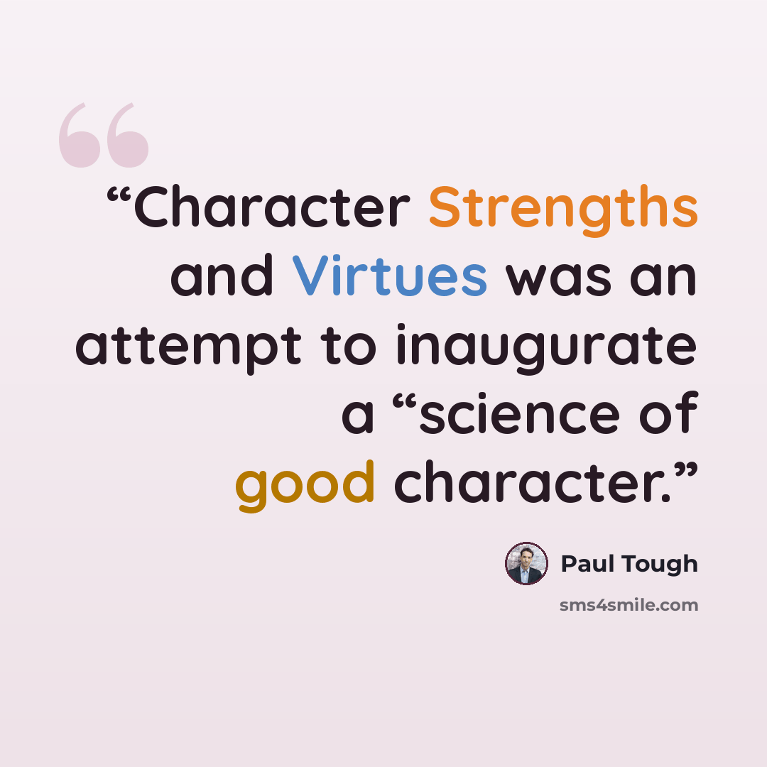 “Character Strengths and Virtues was an attempt to inaugurate a “science of good character.” quote by Paul Tough