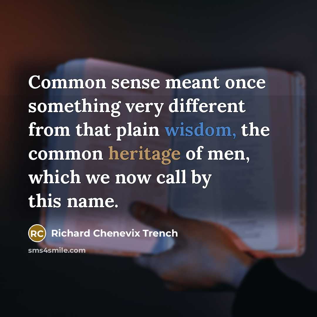 “Common sense meant once something very different from that plain wisdom, the common heritage of men, which we now call by this name.” quote by Richard Chenevix Trench