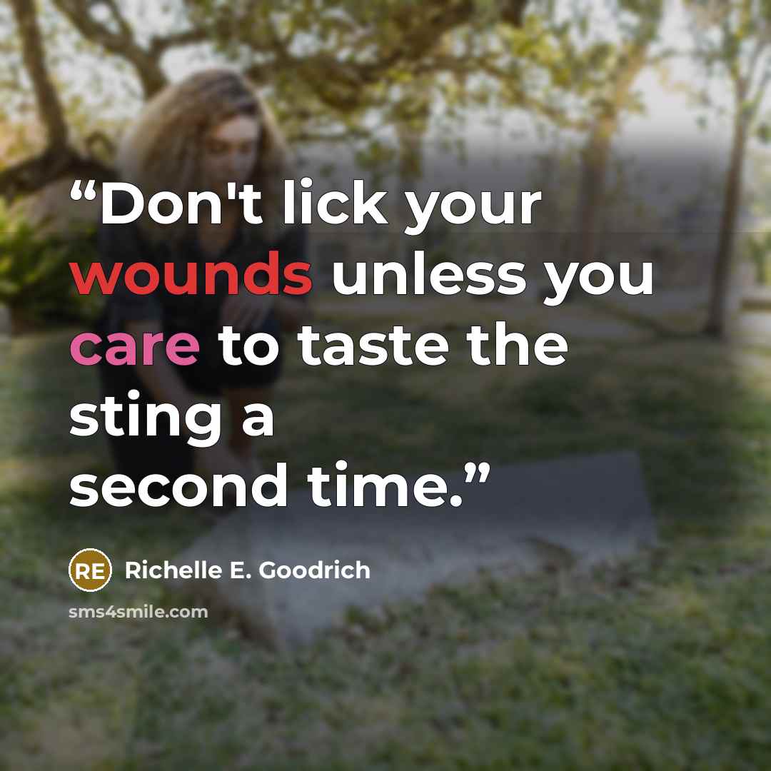 “Don't lick your wounds unless you care to taste the sting a second time.” quote by Richelle E. Goodrich