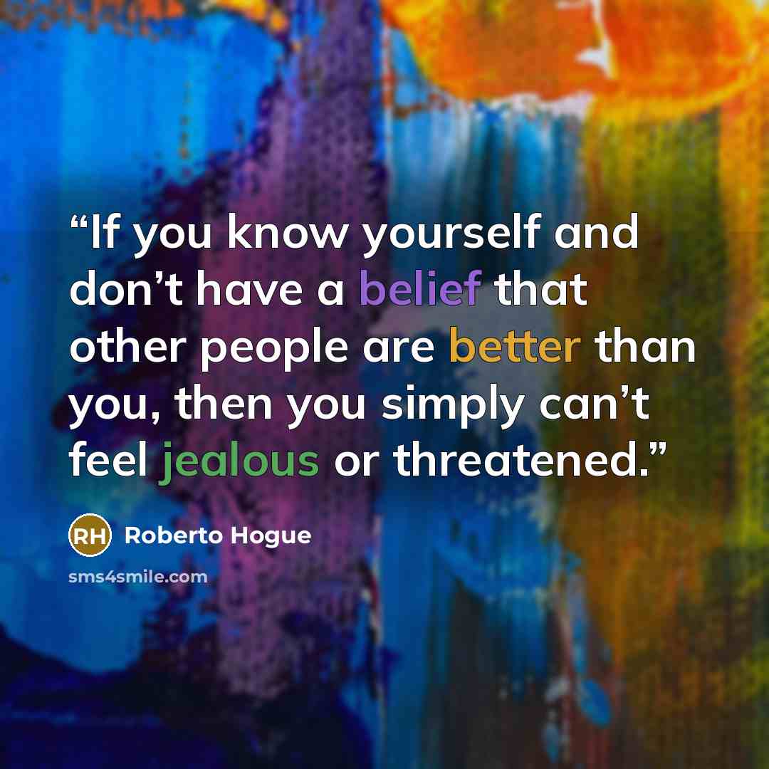 “If you know yourself and don’t have a belief that other people are better than you, then you simply can’t feel jealous or threatened.” quote by Roberto Hogue