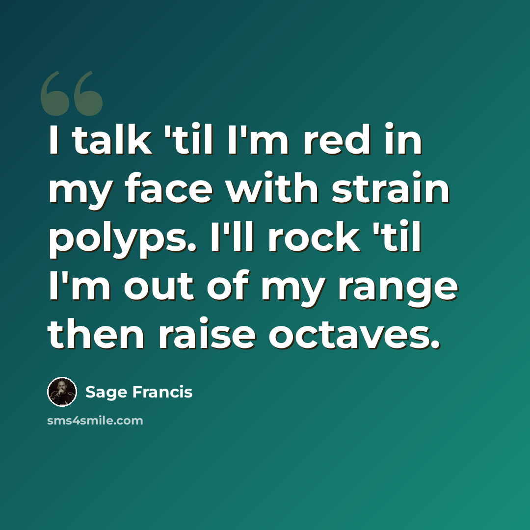 “I talk 'til I'm red in my face with strain polyps. I'll rock 'til I'm out of my range then raise octaves.” quote by Sage Francis