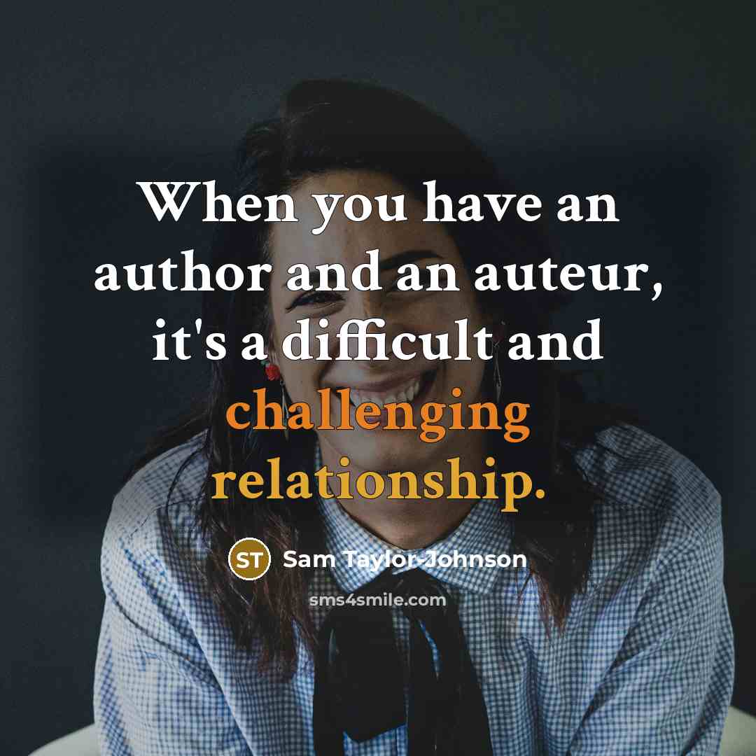 “When you have an author and an auteur, it's a difficult and challenging relationship.” quote by Sam Taylor-Johnson