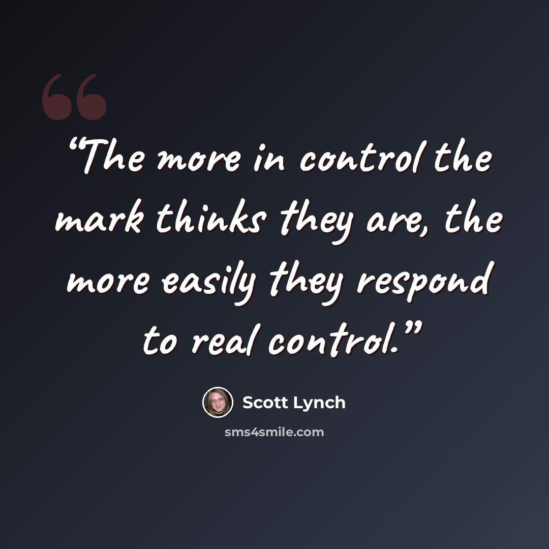 “The more in control the mark thinks they are, the more easily they respond to real control.” quote by Scott Lynch
