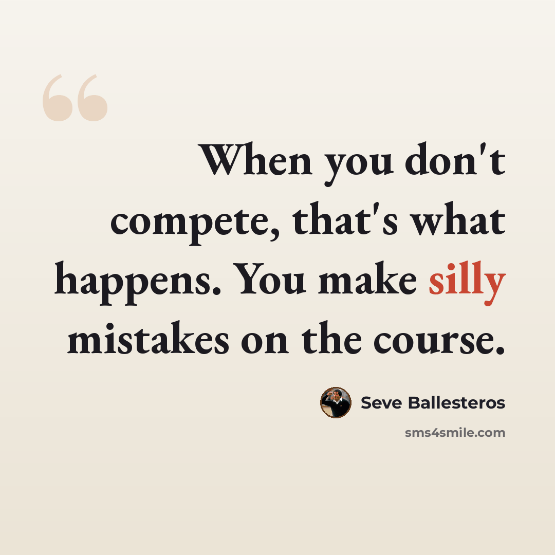 “When you don't compete, that's what happens. You make silly mistakes on the course.” quote by Seve Ballesteros