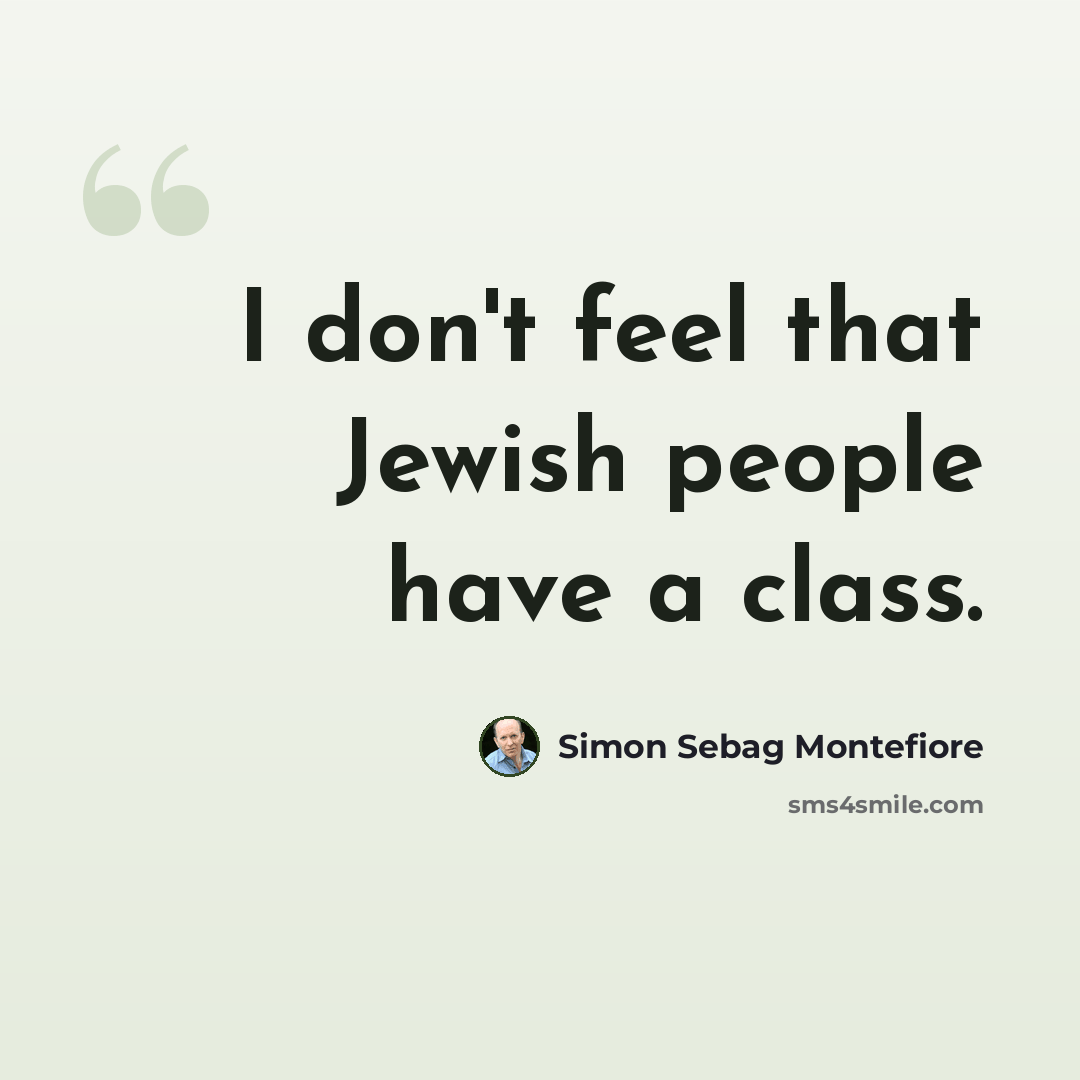 “I don't feel that Jewish people have a class.” quote by Simon Sebag Montefiore