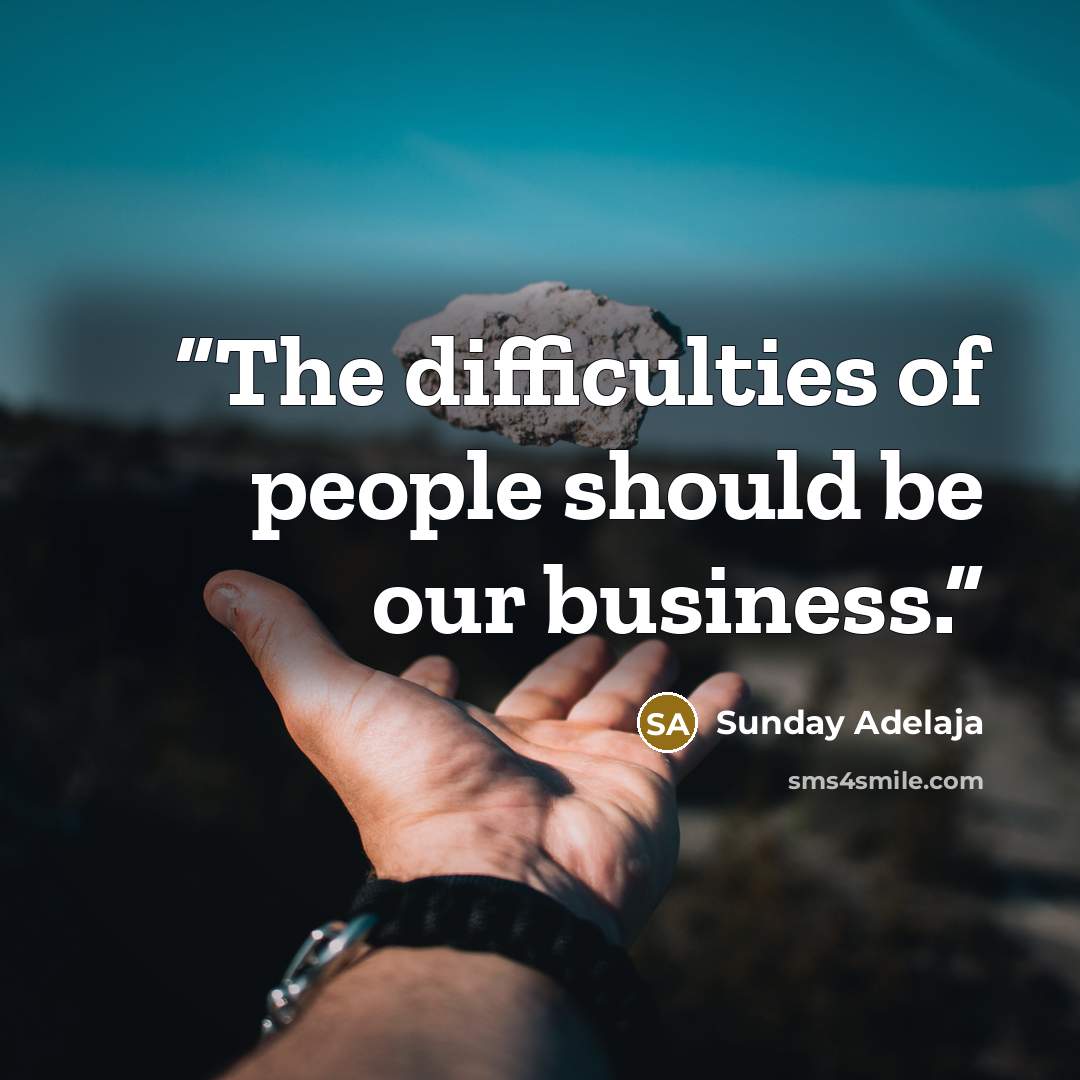 “The difficulties of people should be our business.” quote by Sunday Adelaja