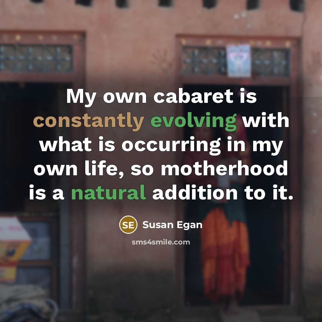 “My own cabaret is constantly evolving with what is occurring in my own life, so motherhood is a natural addition to it.” quote by Susan Egan