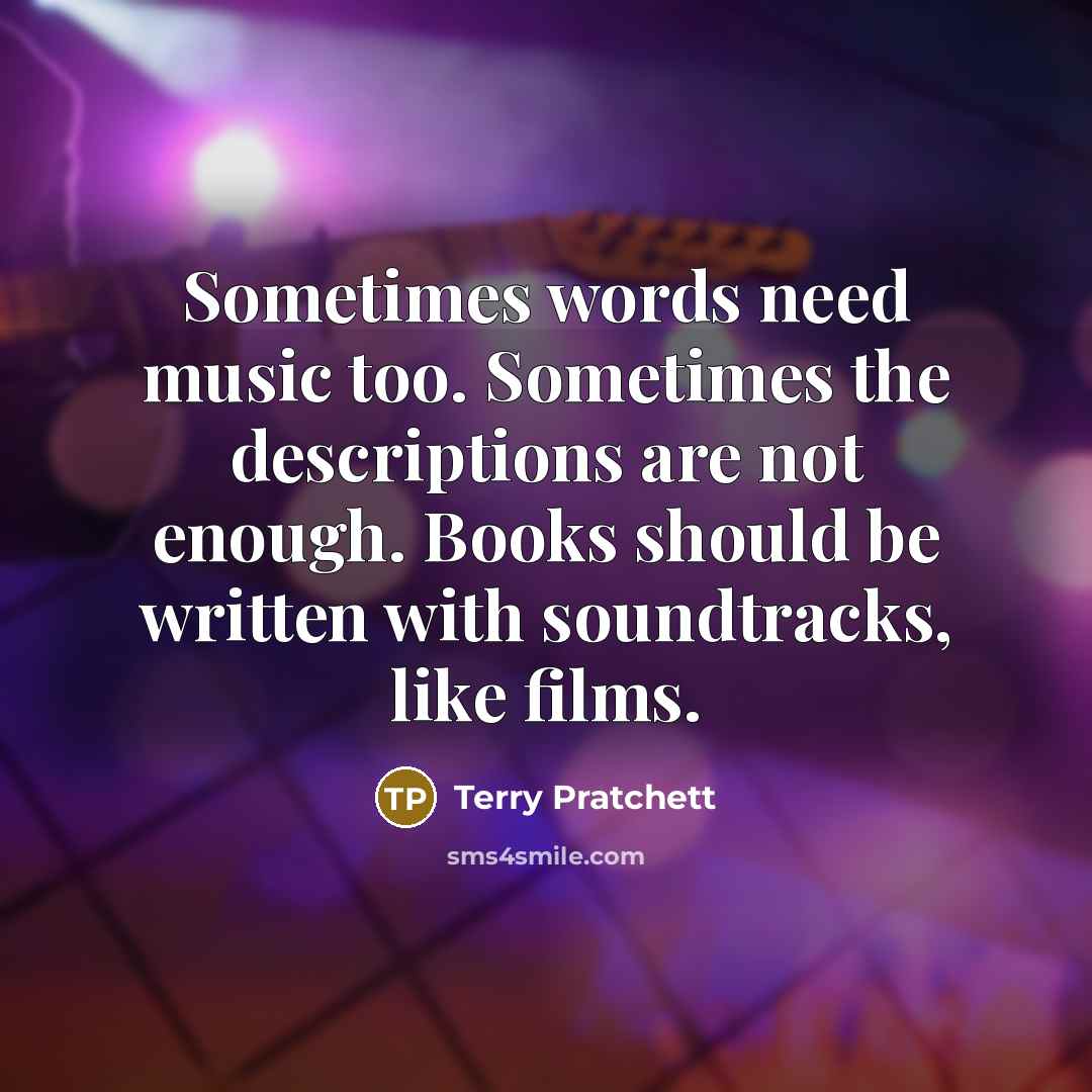 “Sometimes words need music too. Sometimes the descriptions are not enough. Books should be written with soundtracks, like films.” quote by Terry Pratchett