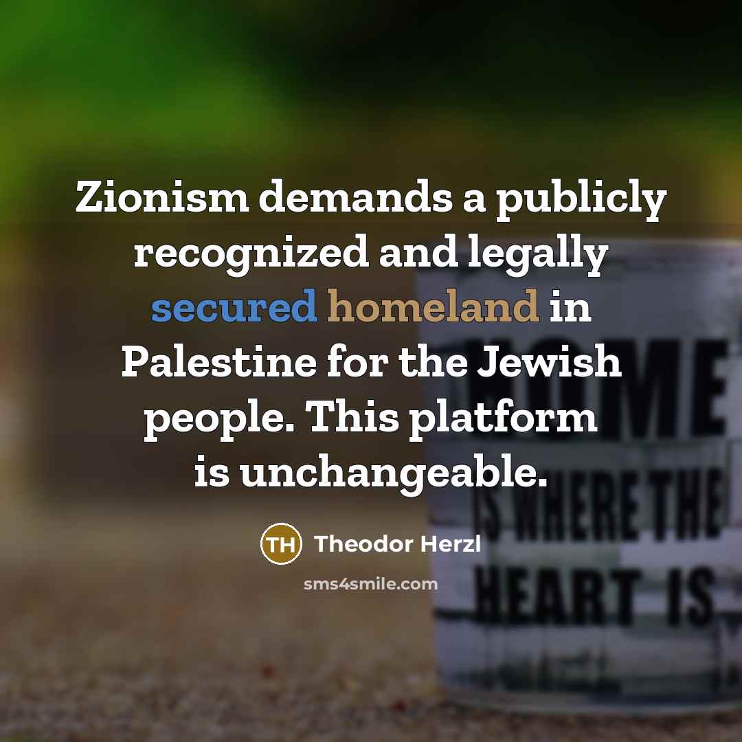 “Zionism demands a publicly recognized and legally secured homeland in Palestine for the Jewish people. This platform is unchangeable.” quote by Theodor Herzl