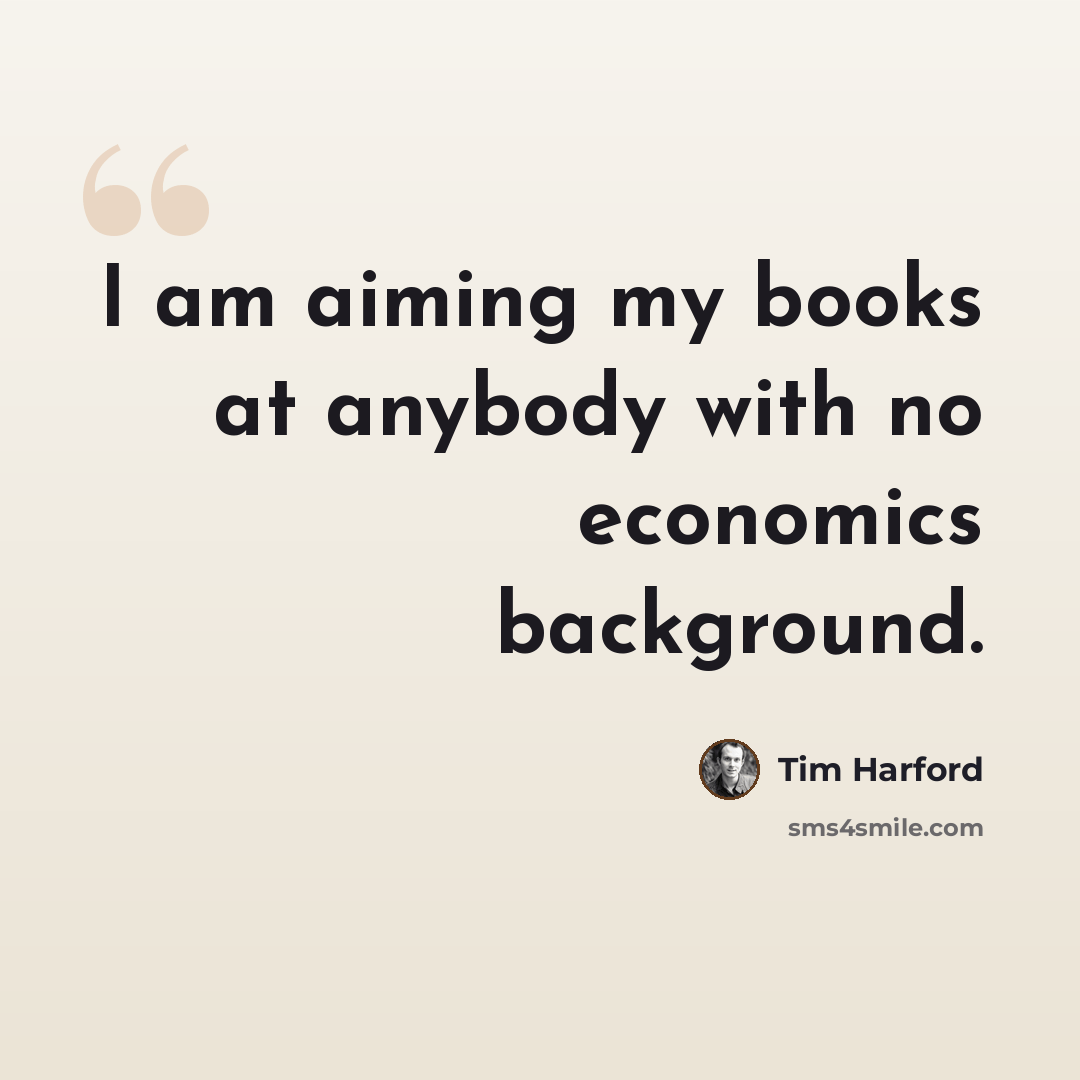 “I am aiming my books at anybody with no economics background.” quote by Tim Harford