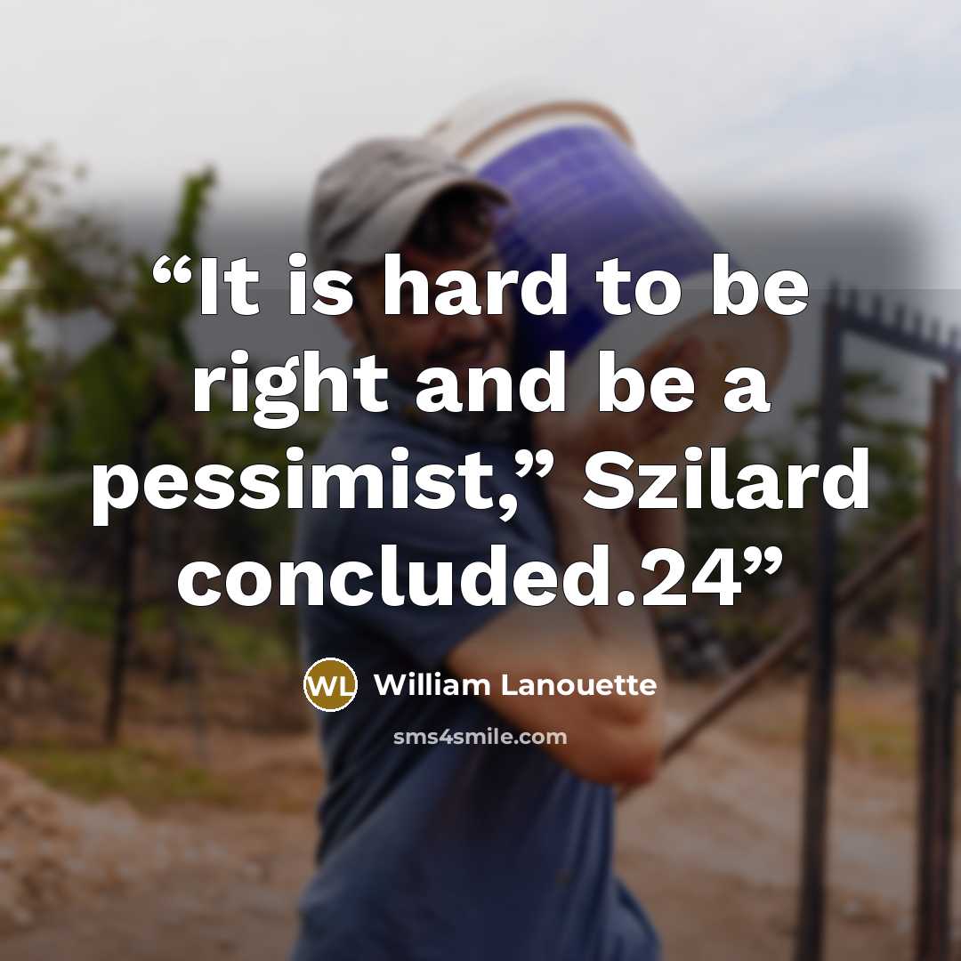 “It is hard to be right and be a pessimist,” Szilard concluded.24” quote by William Lanouette