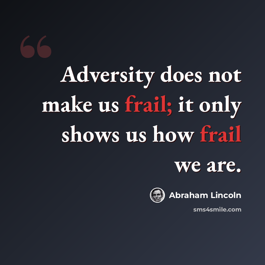 “Adversity does not make us frail; it only shows us how frail we are.” quote by Abraham Lincoln