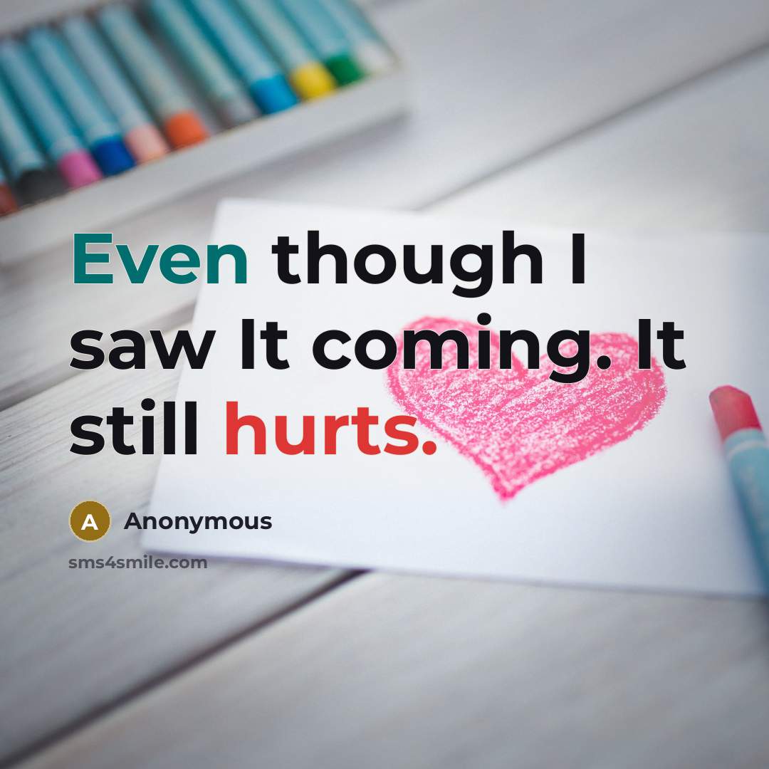 “Even though I saw It coming. It still hurts.” quote by Anonymous