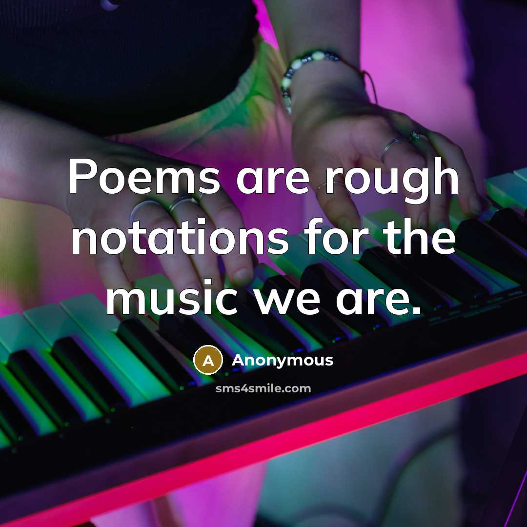 “Poems are rough notations for the music we are.” quote by Anonymous