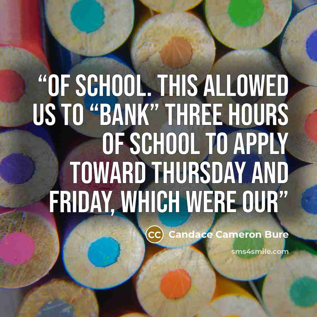 “of school. This allowed us to “bank” three hours of school to apply toward Thursday and Friday, which were our” quote by Candace Cameron Bure