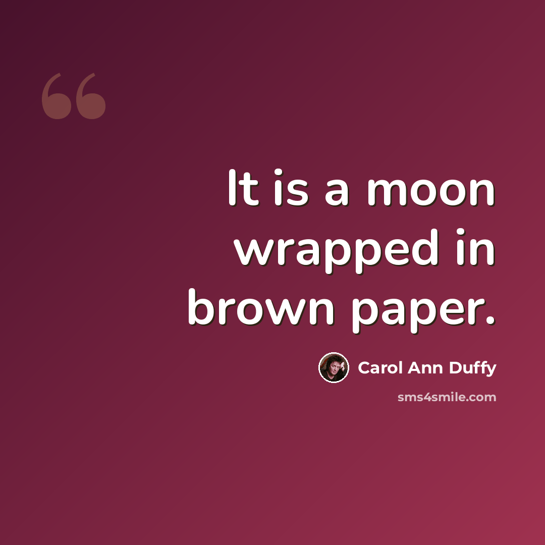 “It is a moon wrapped in brown paper.” quote by Carol Ann Duffy