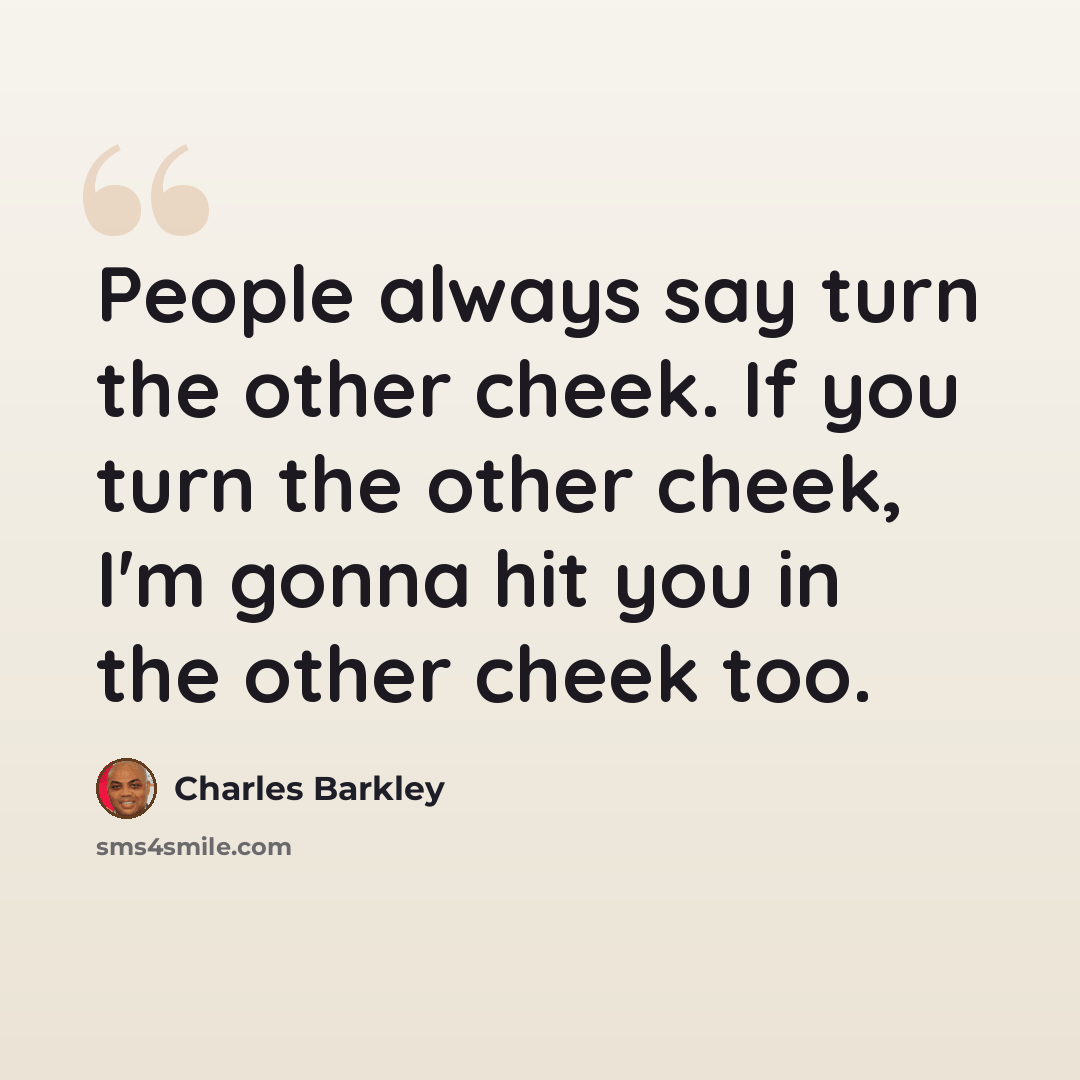 “People always say turn the other cheek. If you turn the other cheek, I'm gonna hit you in the other cheek too.” quote by Charles Barkley