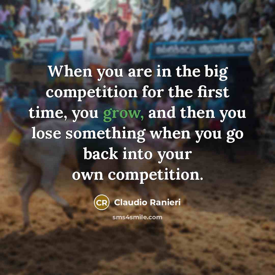 “When you are in the big competition for the first time, you grow, and then you lose something when you go back into your own competition.” quote by Claudio Ranieri