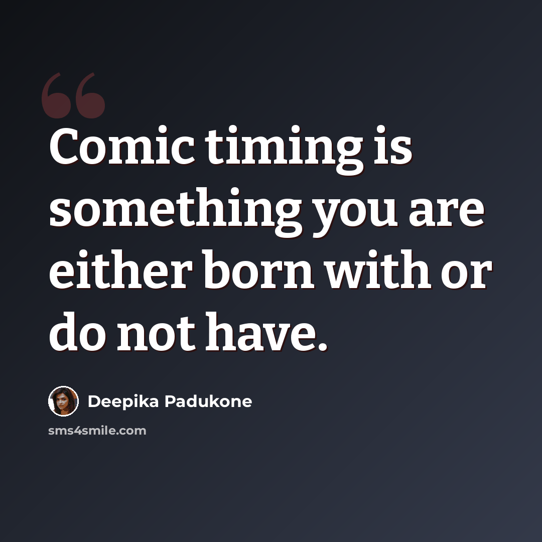 “Comic timing is something you are either born with or do not have.” quote by Deepika Padukone