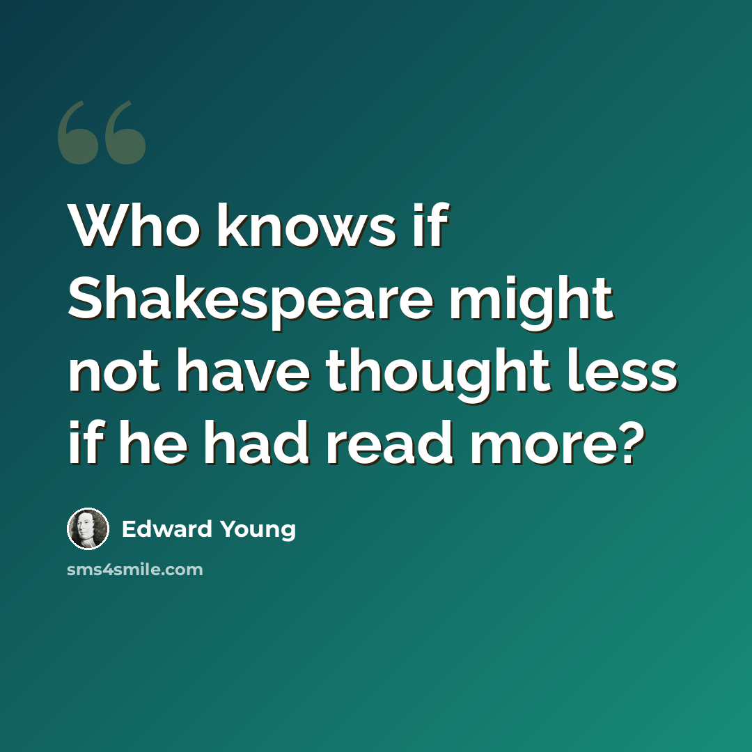 “Who knows if Shakespeare might not have thought less if he had read more?” quote by Edward Young