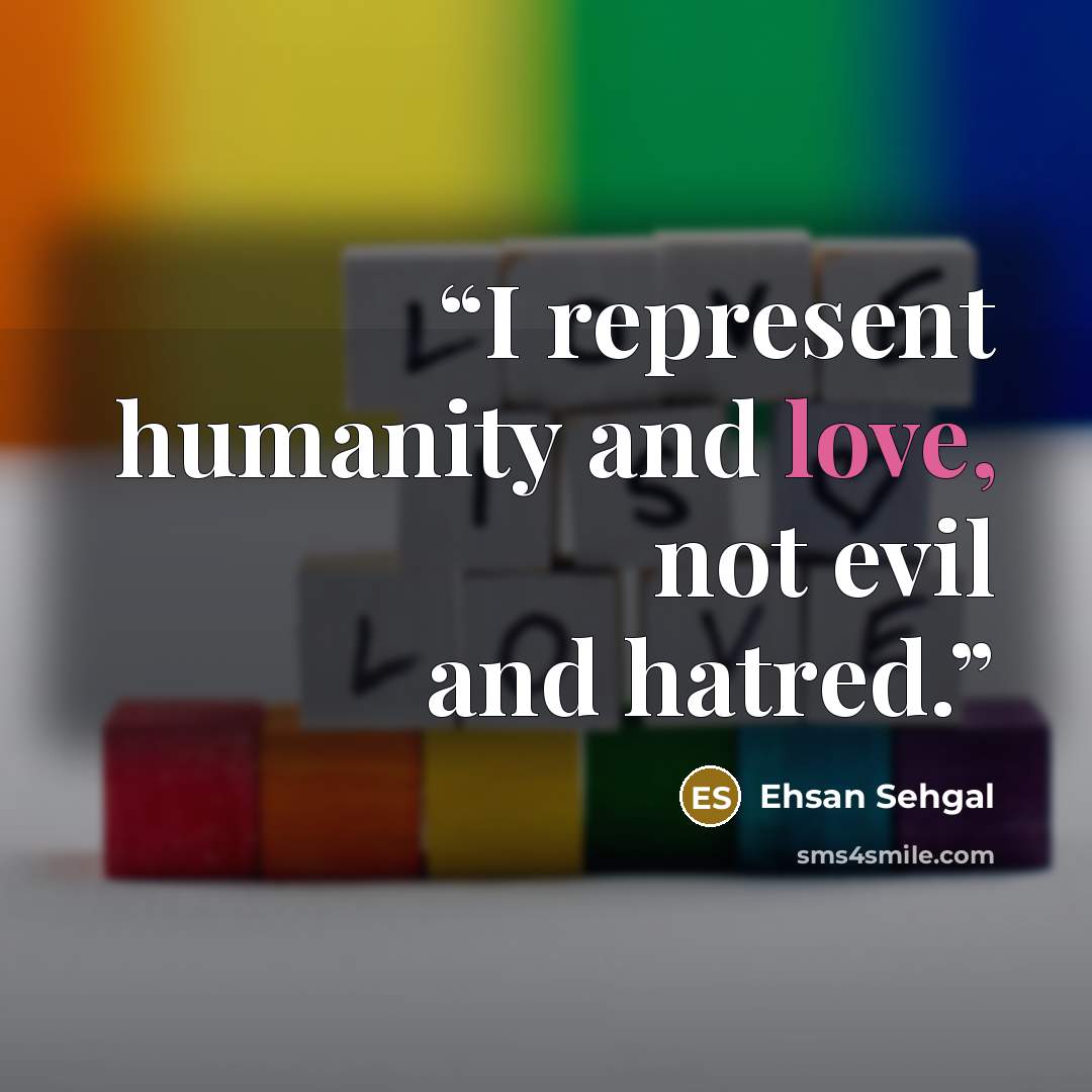 “I represent humanity and love, not evil and hatred.” quote by Ehsan Sehgal