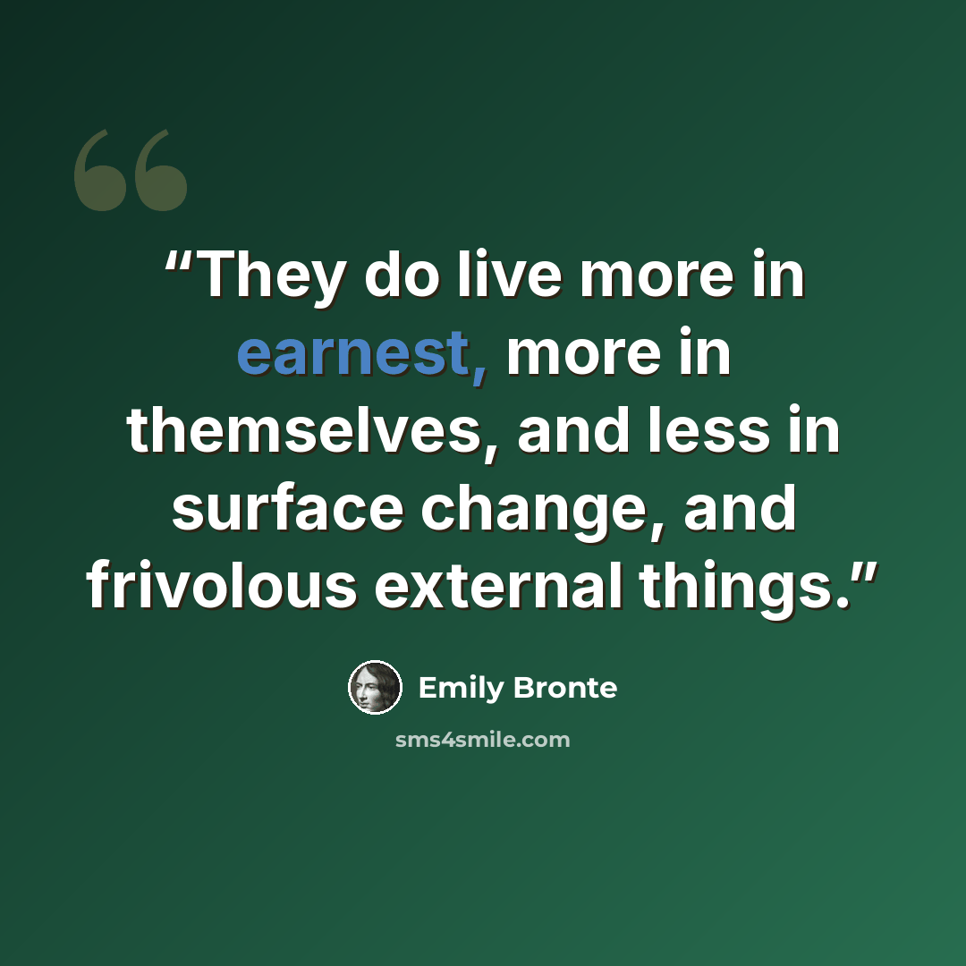 “They do live more in earnest, more in themselves, and less in surface change, and frivolous external things.” quote by Emily Brontë