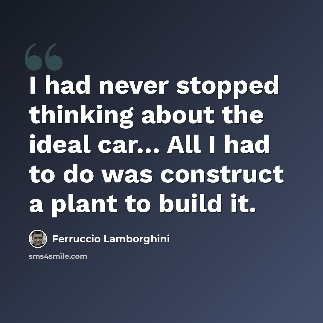 “I had never stopped thinking about the ideal car… All I had to do was construct a plant to build it.” quote by Ferruccio Lamborghini