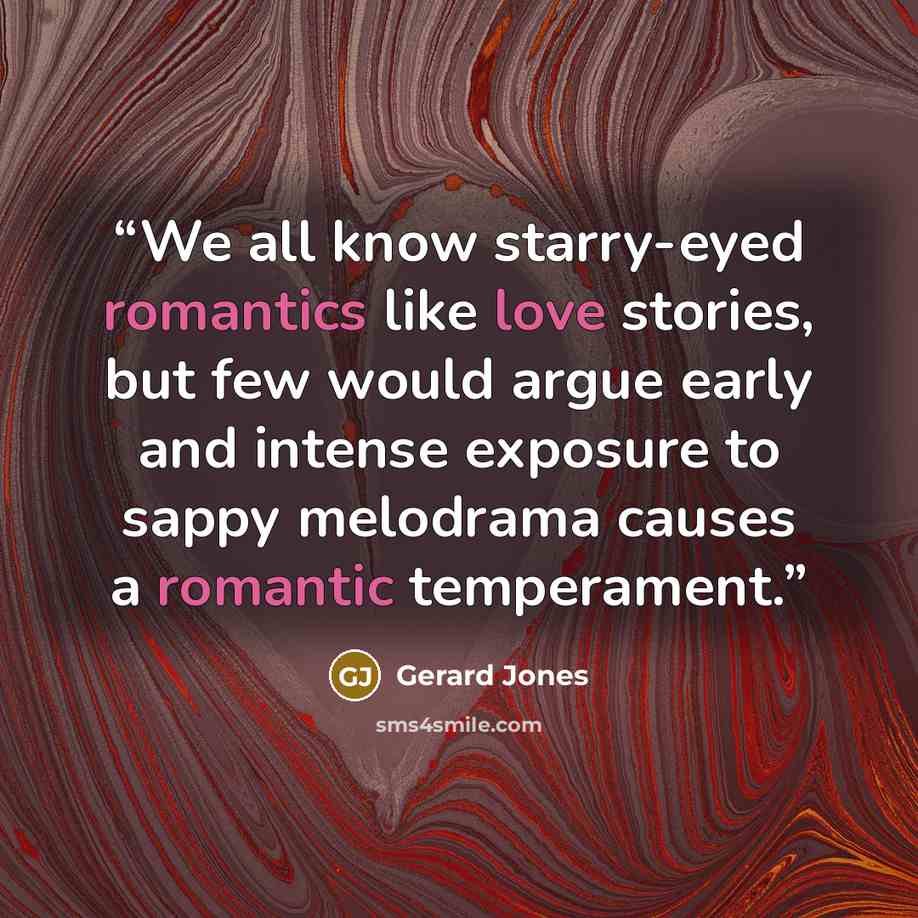 “We all know starry-eyed romantics like love stories, but few would argue early and intense exposure to sappy melodrama causes a romantic temperament.” quote by Gerard Jones
