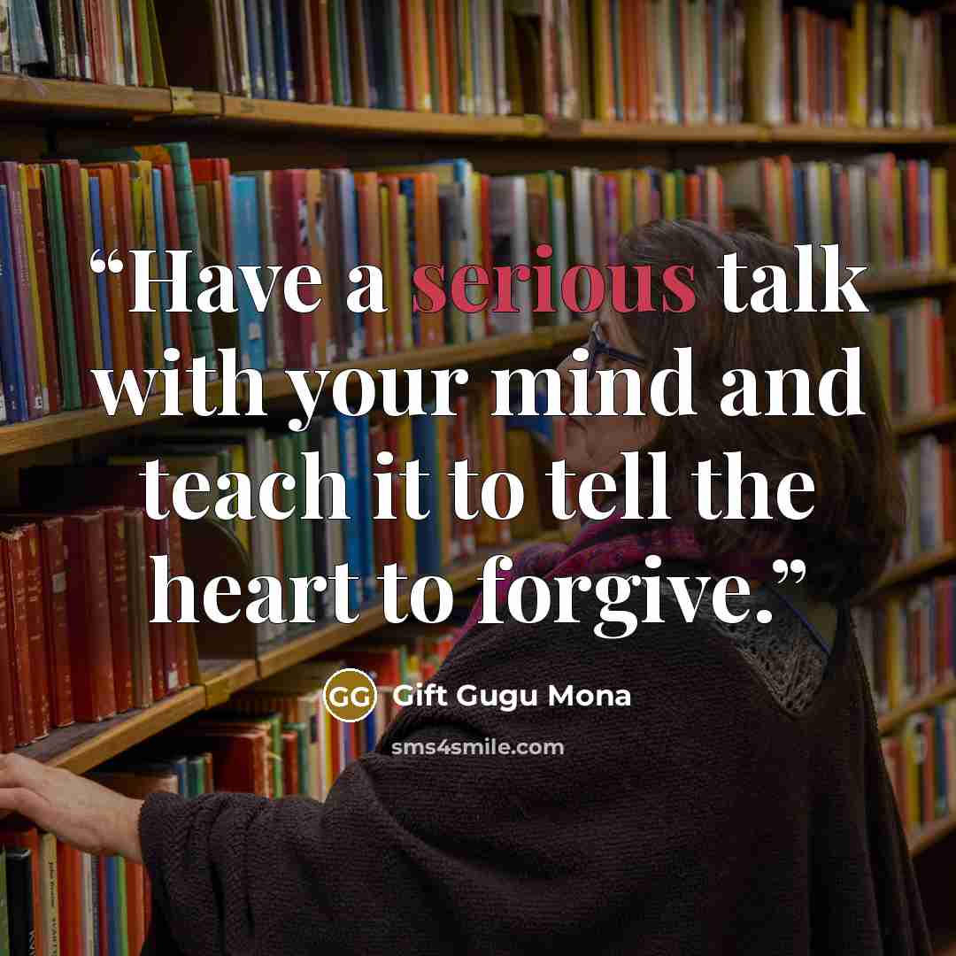“Have a serious talk with your mind and teach it to tell the heart to forgive.” quote by Gift Gugu Mona