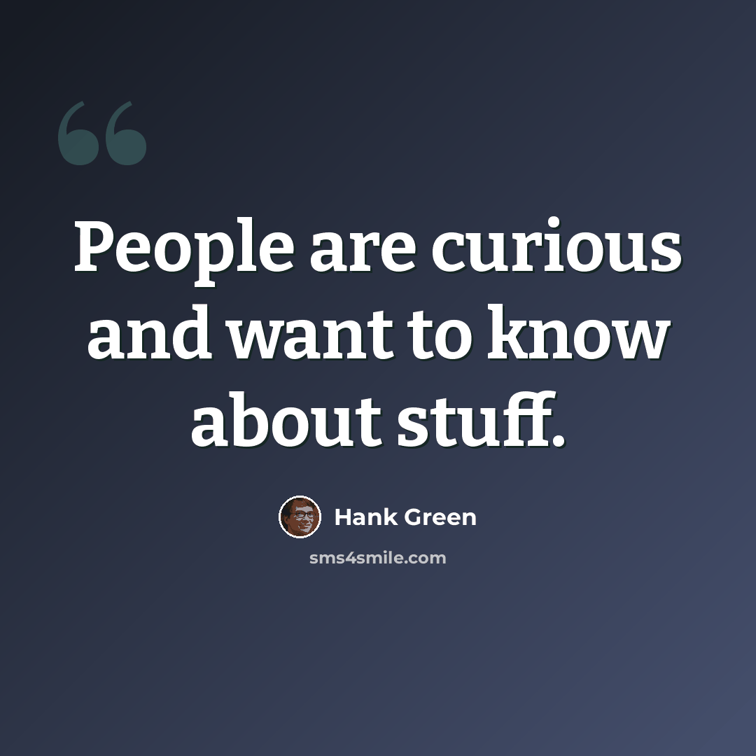 “People are curious and want to know about stuff.” quote by Hank Green