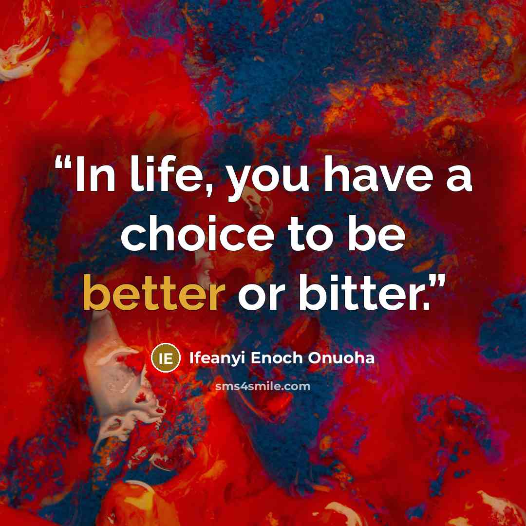 “In life, you have a choice to be better or bitter.” quote by Ifeanyi Enoch Onuoha