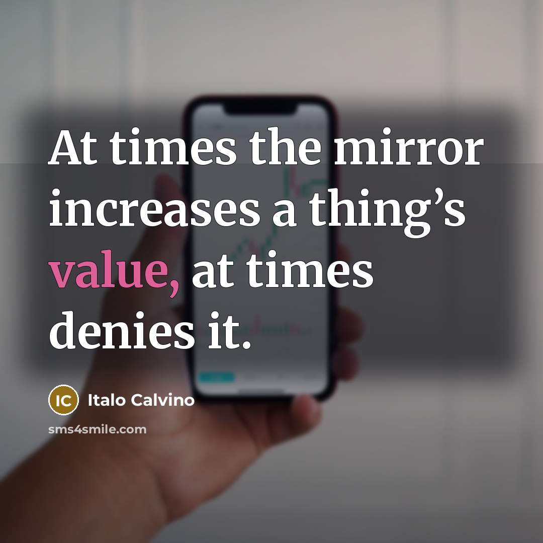 “At times the mirror increases a thing’s value, at times denies it.” quote by Italo Calvino