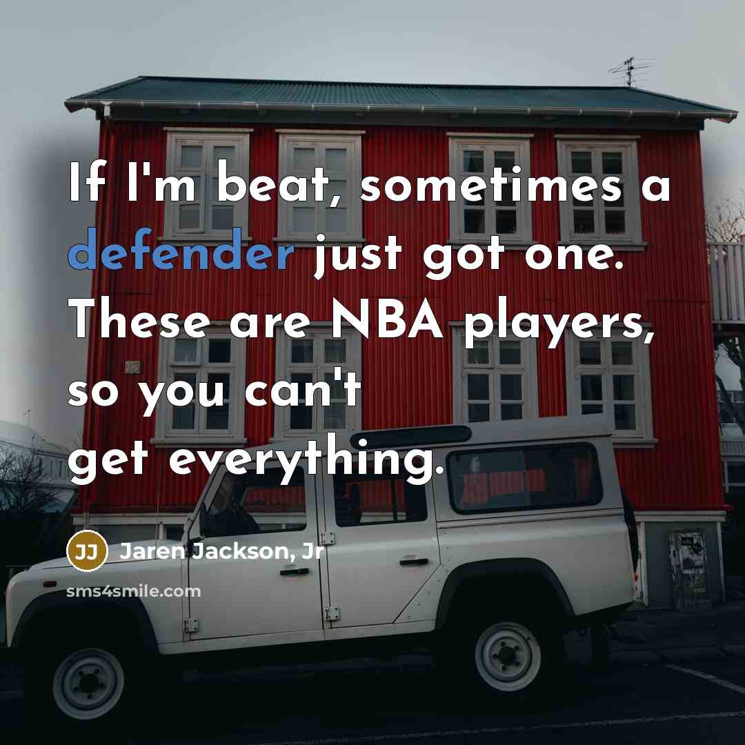 “If I'm beat, sometimes a defender just got one. These are NBA players, so you can't get everything.” quote by Jaren Jackson, Jr