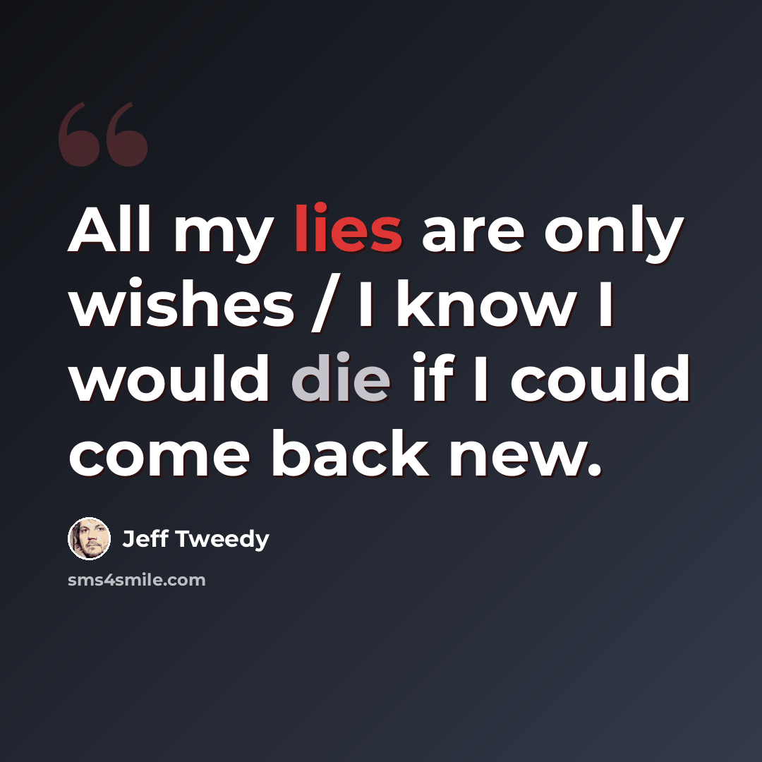 “All my lies are only wishes / I know I would die if I could come back new.” quote by Jeff Tweedy