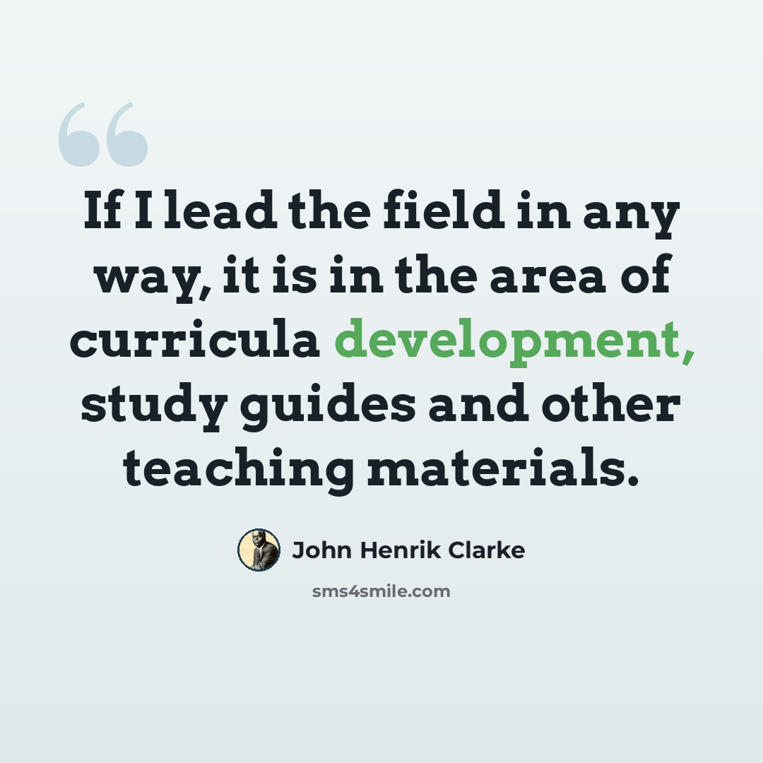 “If I lead the field in any way, it is in the area of curricula development, study guides and other teaching materials.” quote by John Henrik Clarke
