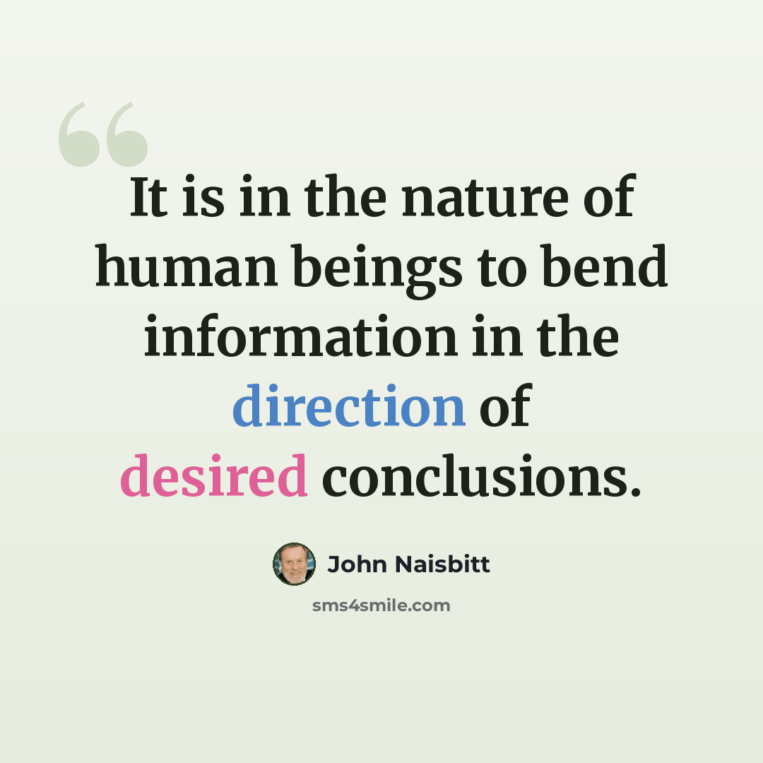 “It is in the nature of human beings to bend information in the direction of desired conclusions.” quote by John Naisbitt