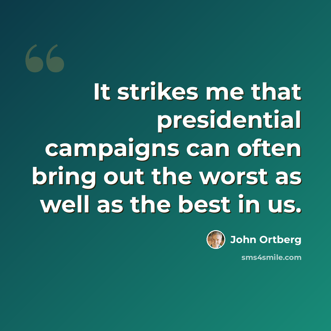 “It strikes me that presidential campaigns can often bring out the worst as well as the best in us.” quote by John Ortberg