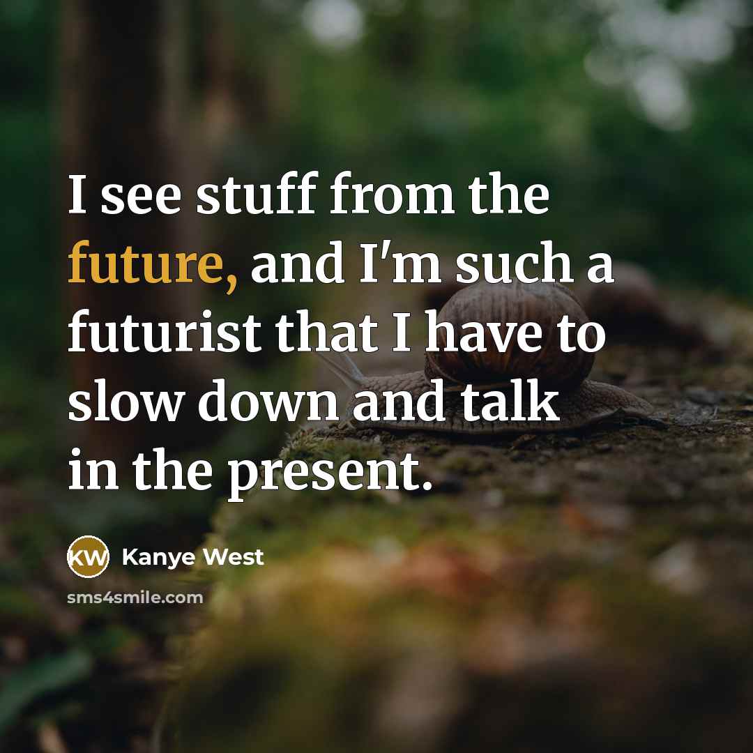 “I see stuff from the future, and I'm such a futurist that I have to slow down and talk in the present.” quote by Kanye West
