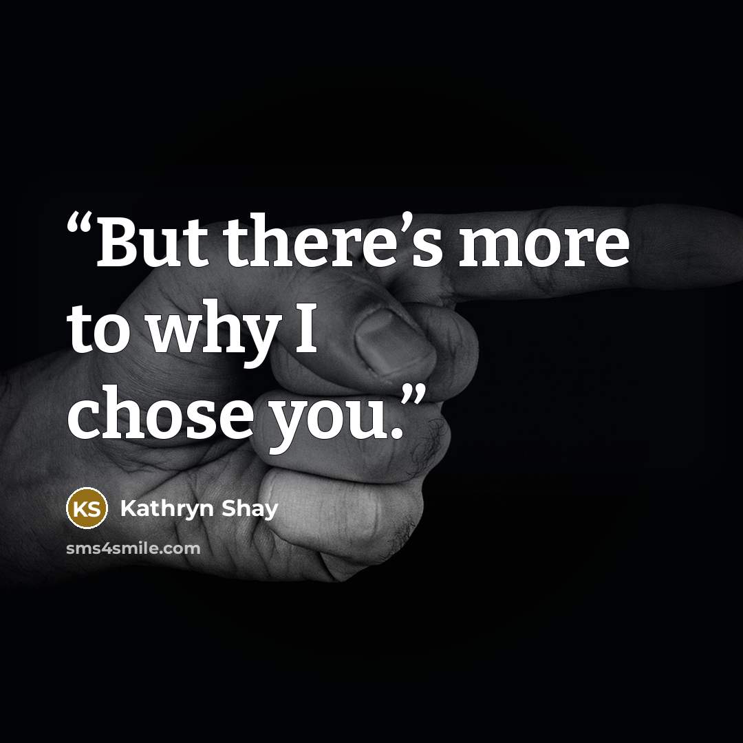 “But there’s more to why I chose you.” quote by Kathryn Shay