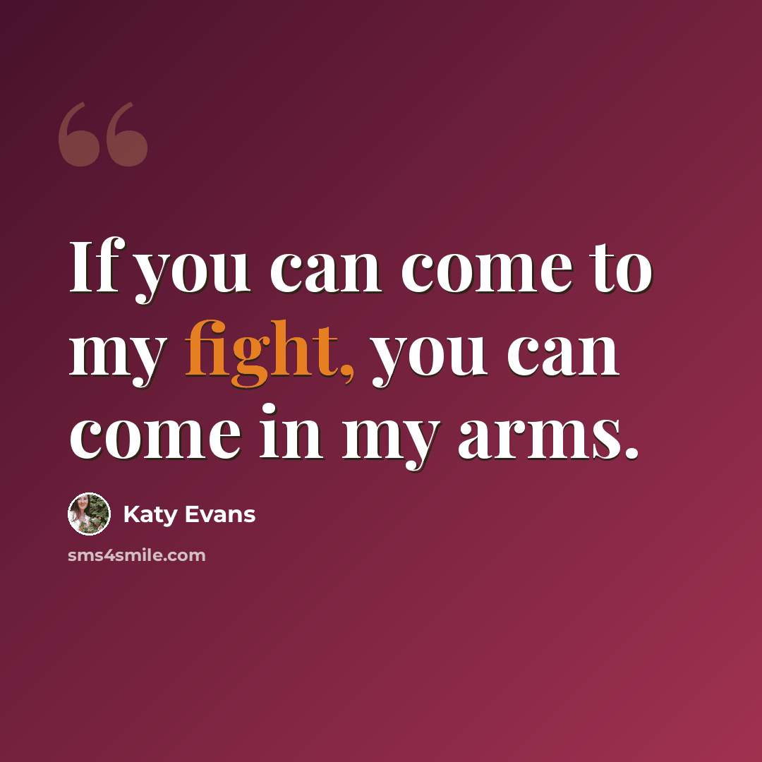 “If you can come to my fight, you can come in my arms.” quote by Katy Evans