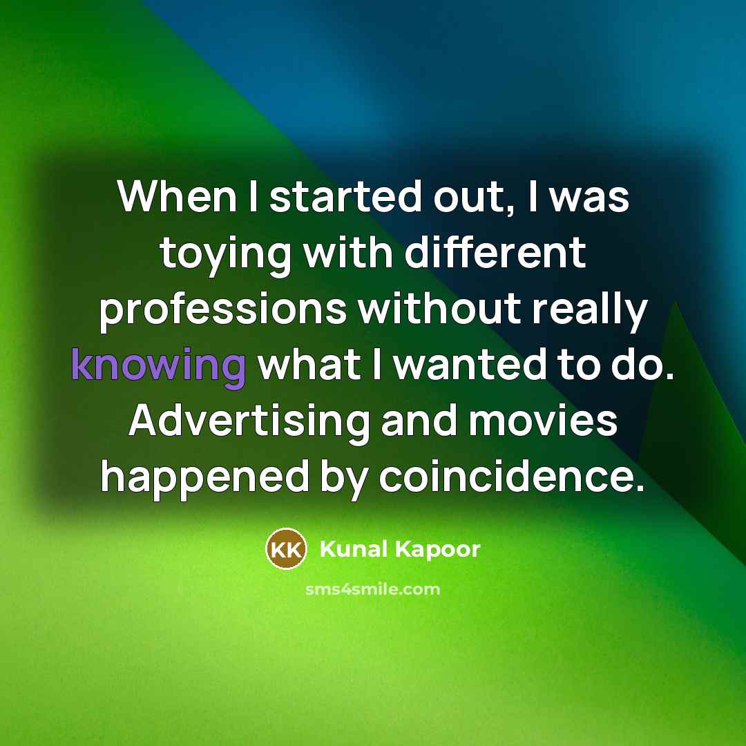 “When I started out, I was toying with different professions without really knowing what I wanted to do. Advertising and movies happened by coincidence.” quote by Kunal Kapoor