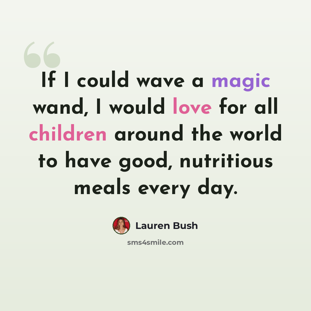 “If I could wave a magic wand, I would love for all children around the world to have good, nutritious meals every day.” quote by Lauren Bush
