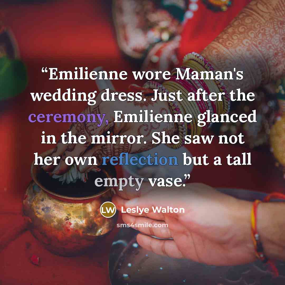 “Emilienne wore Maman's wedding dress. Just after the ceremony, Emilienne glanced in the mirror. She saw not her own reflection but a tall empty vase.” quote by Leslye Walton