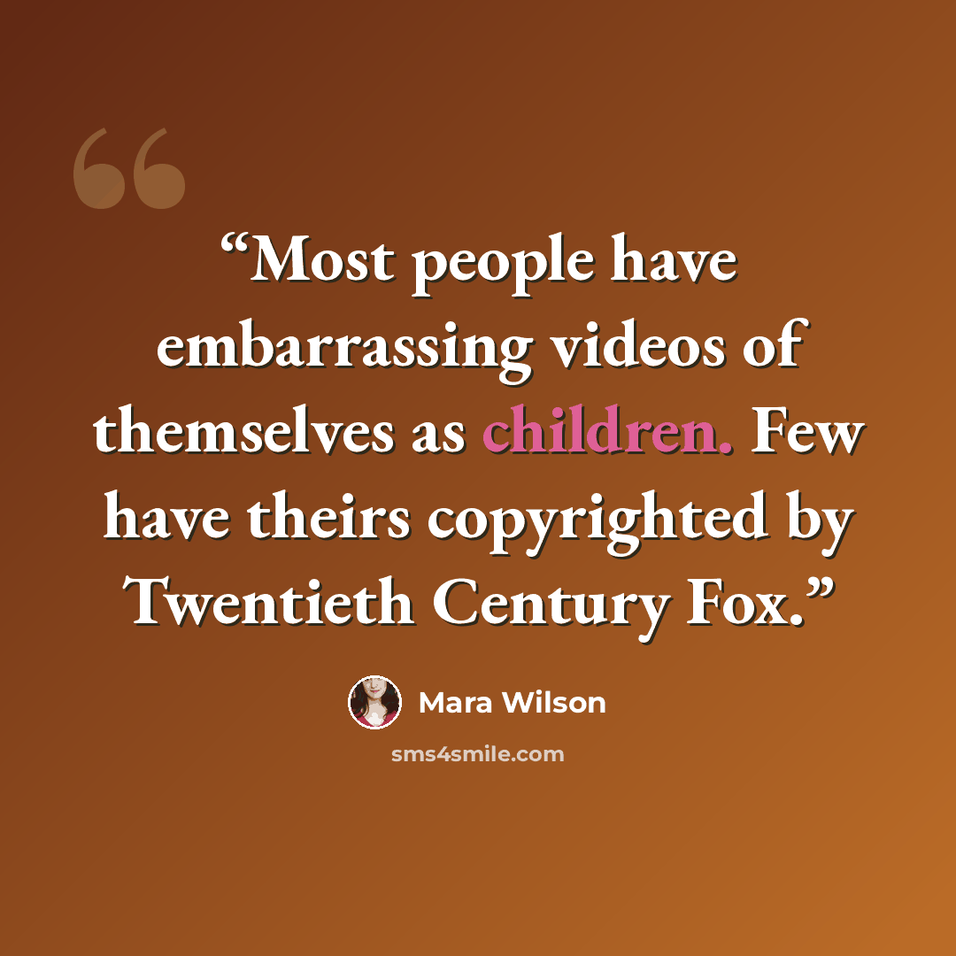 “Most people have embarrassing videos of themselves as children. Few have theirs copyrighted by Twentieth Century Fox.” quote by Mara Wilson
