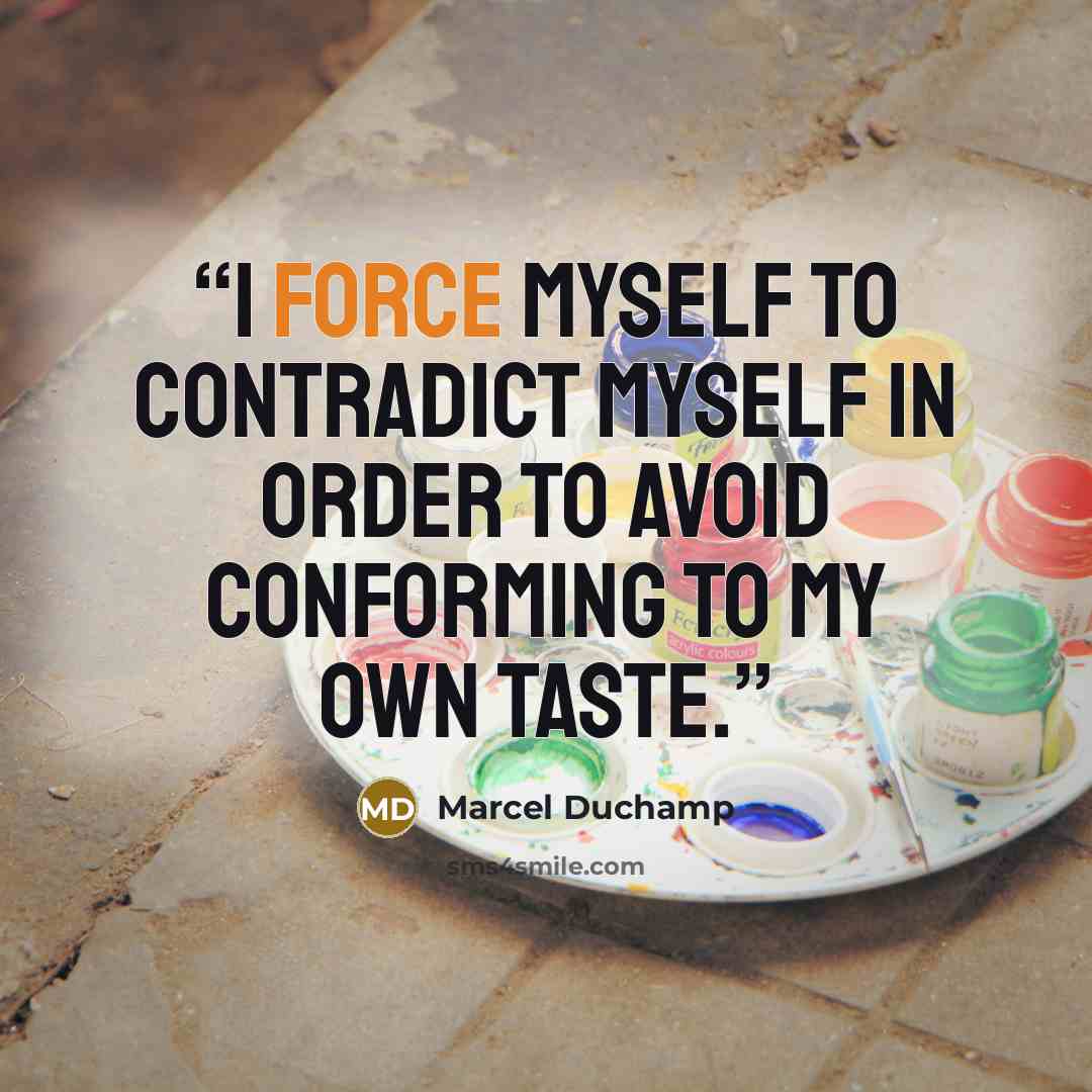 “I force myself to contradict myself in order to avoid conforming to my own taste.” quote by Marcel Duchamp