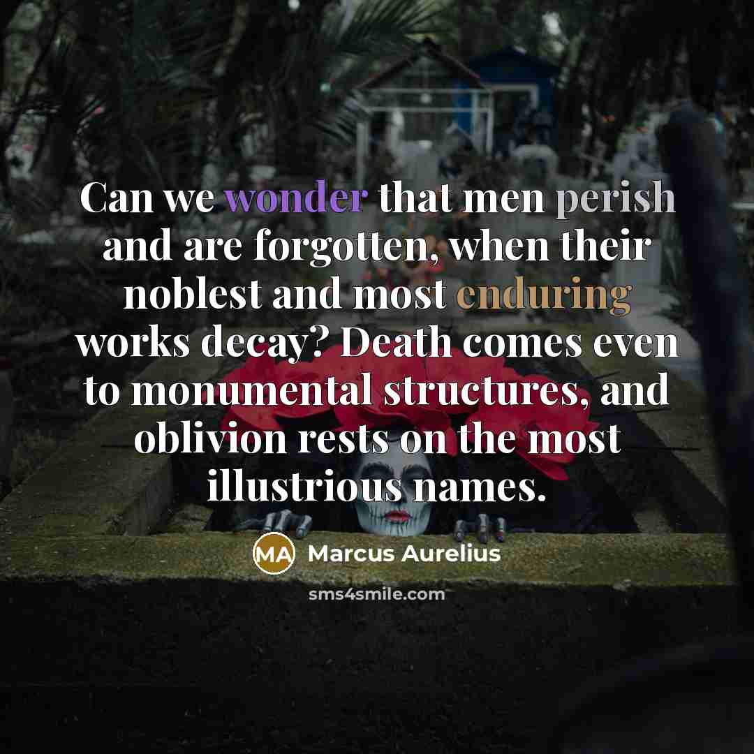“Can we wonder that men perish and are forgotten, when their noblest and most enduring works decay? Death comes even to monumental structures, and oblivion rests on the most illustrious names.” quote by Marcus Aurelius