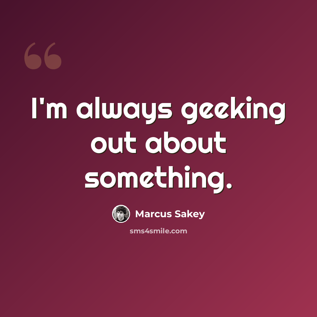 “I'm always geeking out about something.” quote by Marcus Sakey