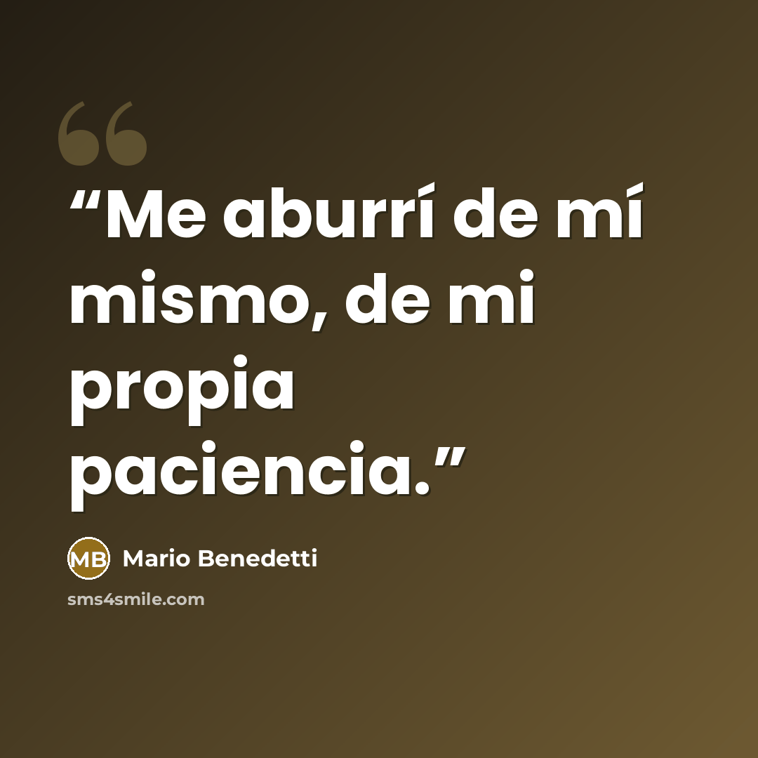 “Me aburrí de mí mismo, de mi propia paciencia.” quote by Mario Benedetti