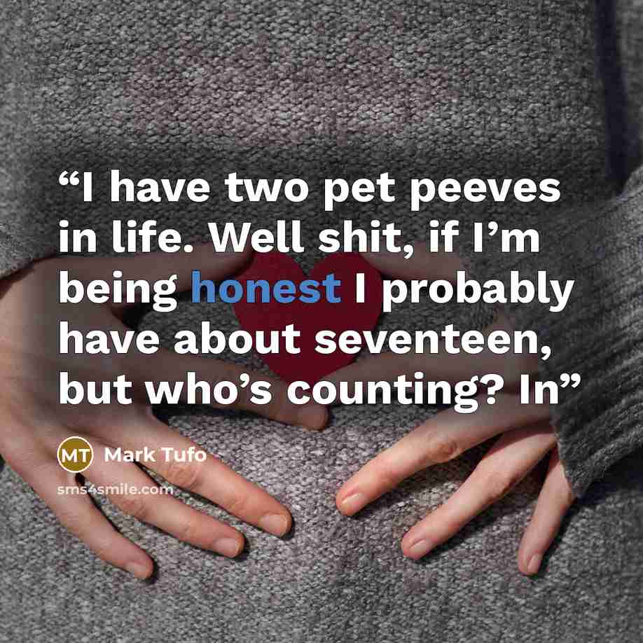 “I have two pet peeves in life. Well shit, if I’m being honest I probably have about seventeen, but who’s counting? In” quote by Mark Tufo